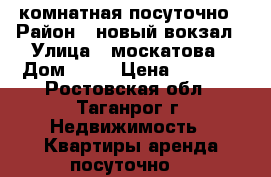 3 комнатная посуточно › Район ­ новый вокзал › Улица ­ москатова › Дом ­ 27 › Цена ­ 2 000 - Ростовская обл., Таганрог г. Недвижимость » Квартиры аренда посуточно   